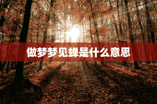 做梦梦见蝉是什么意思(做梦梦见蝉是什么意思周公解梦)